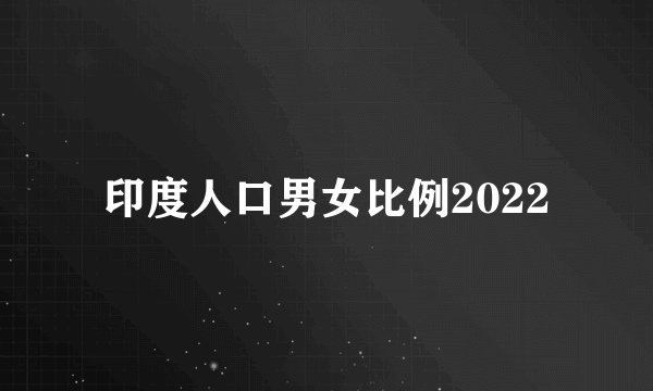 印度人口男女比例2022