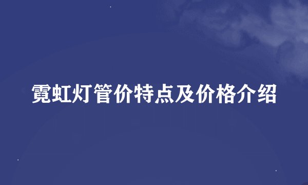 霓虹灯管价特点及价格介绍