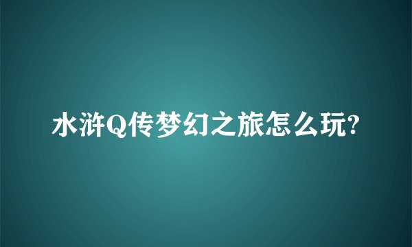 水浒Q传梦幻之旅怎么玩?
