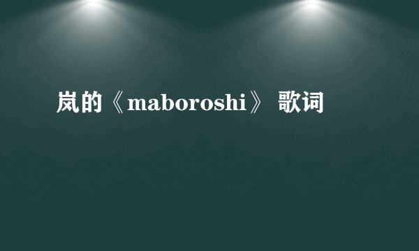 岚的《maboroshi》 歌词