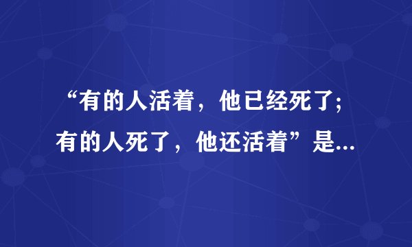 “有的人活着，他已经死了;有的人死了，他还活着”是谁的诗句﹖
