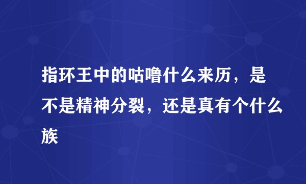 指环王中的咕噜什么来历，是不是精神分裂，还是真有个什么族