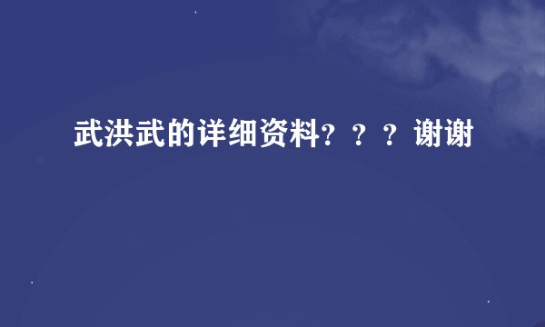 武洪武的详细资料？？？谢谢