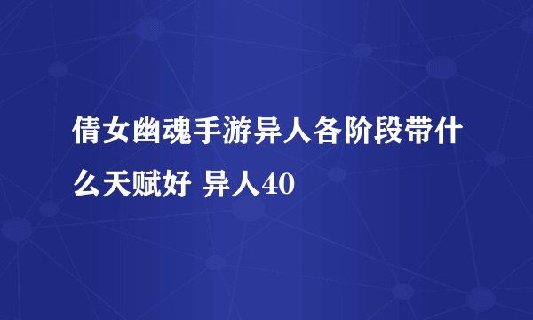 倩女幽魂手游异人各阶段带什么天赋好 异人40