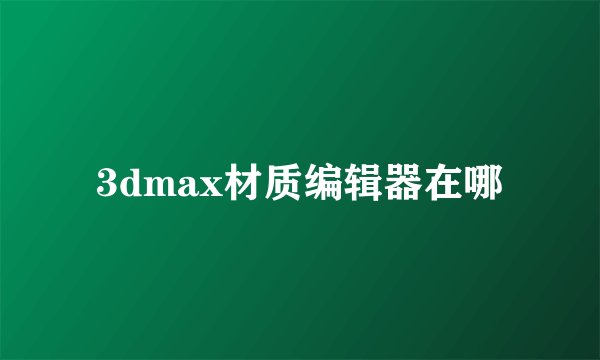 3dmax材质编辑器在哪