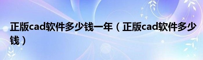 正版cad软件多少钱一年。