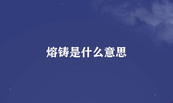 熔铸是什么意思