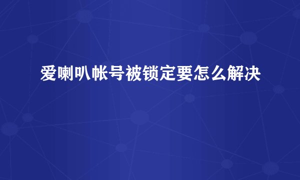爱喇叭帐号被锁定要怎么解决