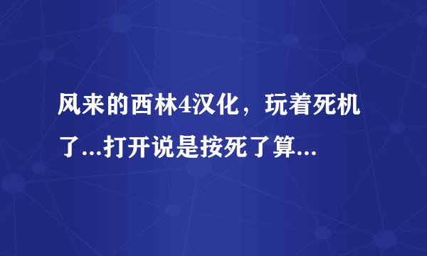 风来的西林4汉化，玩着死机了...打开说是按死了算,丹我的武器和盾牌却找不回来...这是为什么?????????