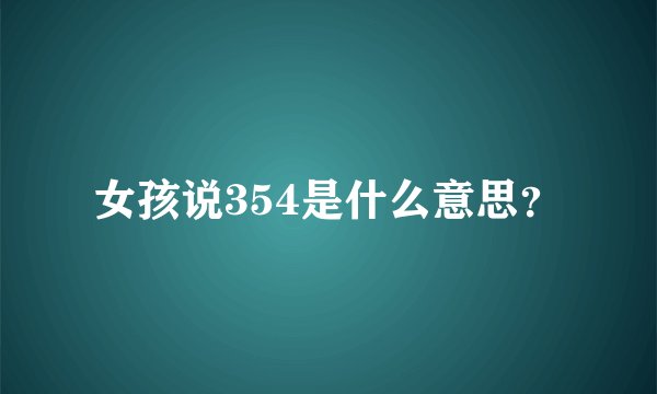 女孩说354是什么意思？