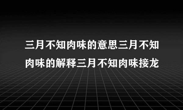 三月不知肉味的意思三月不知肉味的解释三月不知肉味接龙