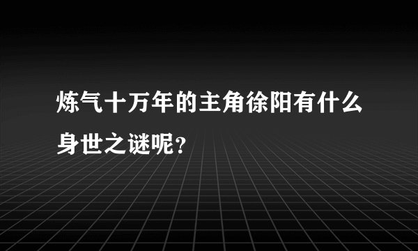 炼气十万年的主角徐阳有什么身世之谜呢？
