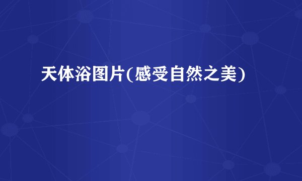 天体浴图片(感受自然之美)