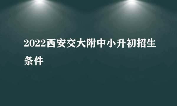 2022西安交大附中小升初招生条件