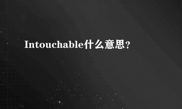 Intouchable什么意思？
