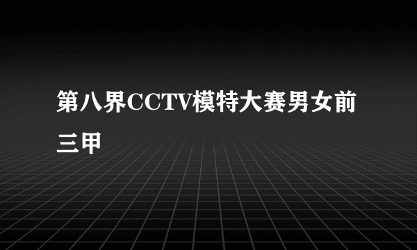 第八界CCTV模特大赛男女前三甲