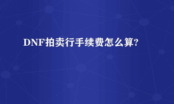 DNF拍卖行手续费怎么算?