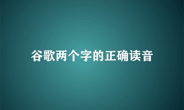 谷歌两个字的正确读音
