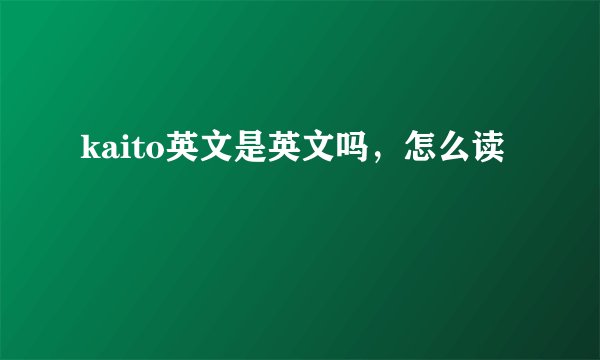 kaito英文是英文吗，怎么读