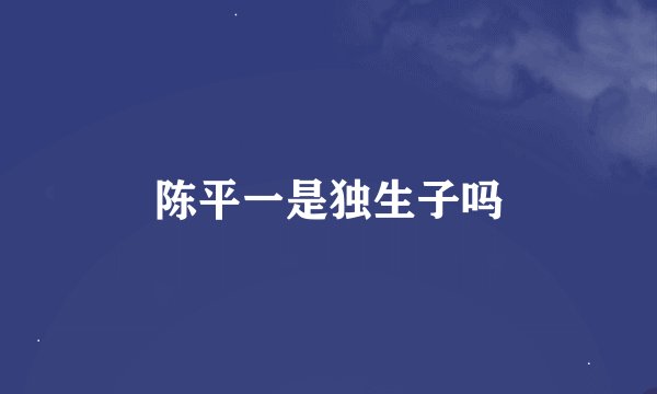 陈平一是独生子吗