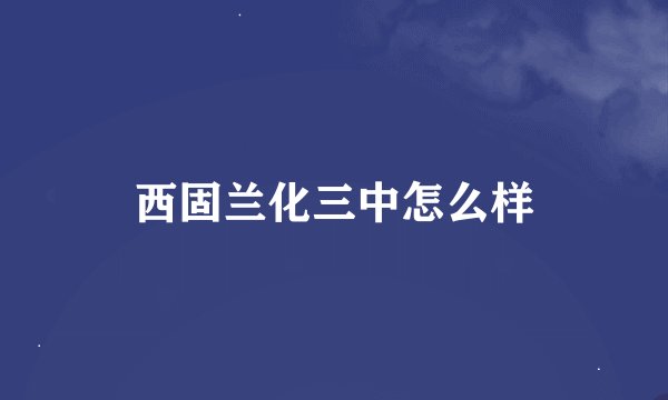 西固兰化三中怎么样