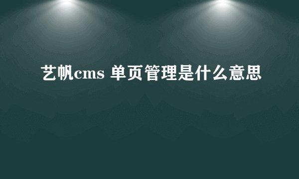 艺帆cms 单页管理是什么意思
