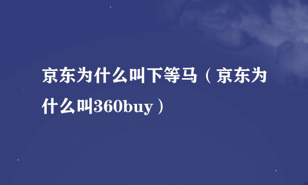 京东为什么叫下等马（京东为什么叫360buy）