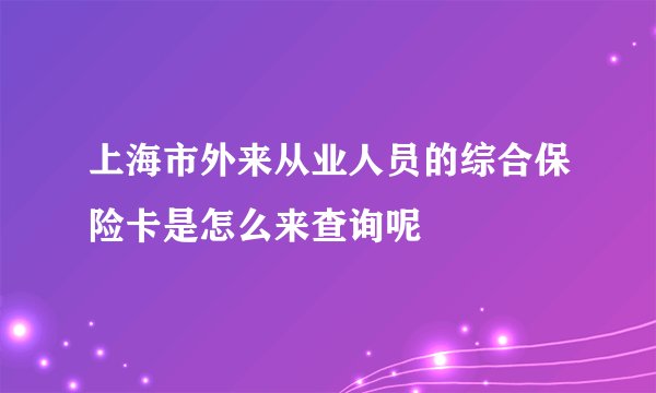 上海市外来从业人员的综合保险卡是怎么来查询呢