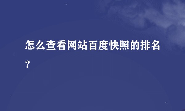 怎么查看网站百度快照的排名？