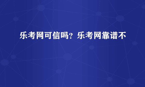 乐考网可信吗？乐考网靠谱不