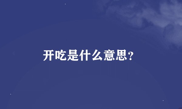 开吃是什么意思？