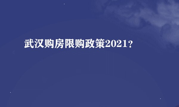 武汉购房限购政策2021？