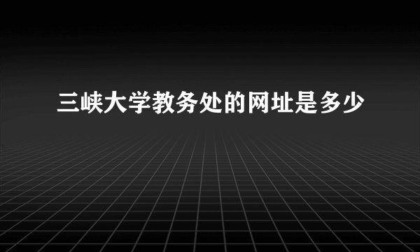 三峡大学教务处的网址是多少