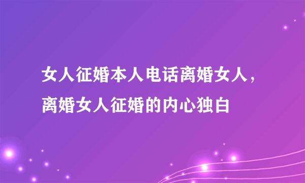 女人征婚本人电话离婚女人，离婚女人征婚的内心独白