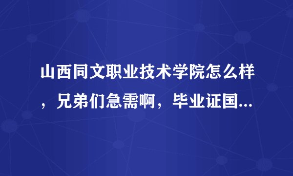 山西同文职业技术学院怎么样，兄弟们急需啊，毕业证国家承认吗？派遣证有吗急需回答，前辈们谢谢了