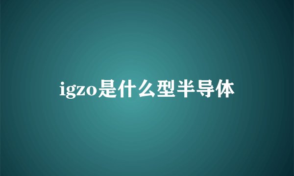 igzo是什么型半导体