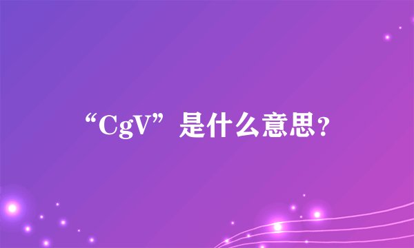 “CgV”是什么意思？