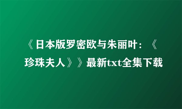 《日本版罗密欧与朱丽叶：《珍珠夫人》》最新txt全集下载