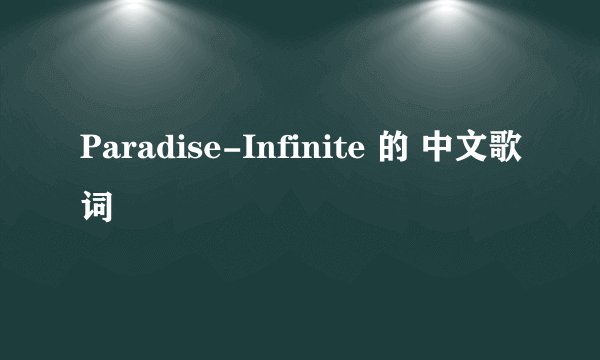 Paradise-Infinite 的 中文歌词