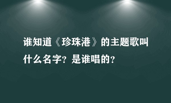 谁知道《珍珠港》的主题歌叫什么名字？是谁唱的？