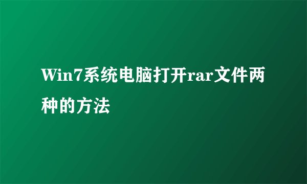 Win7系统电脑打开rar文件两种的方法