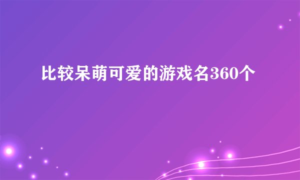 比较呆萌可爱的游戏名360个