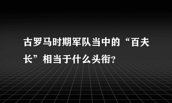 古罗马时期军队当中的“百夫长”相当于什么头衔？