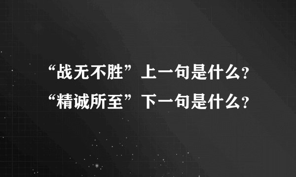 “战无不胜”上一句是什么？“精诚所至”下一句是什么？