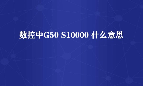 数控中G50 S10000 什么意思