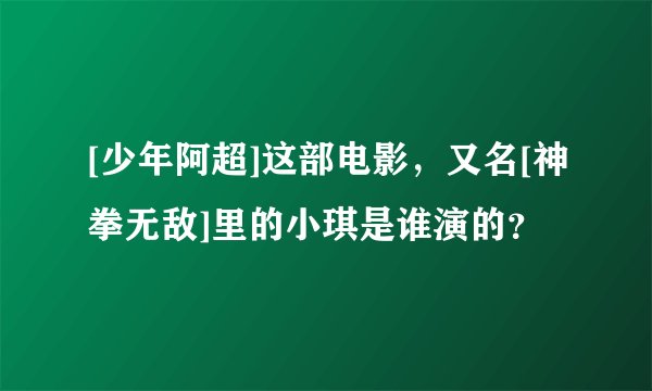 [少年阿超]这部电影，又名[神拳无敌]里的小琪是谁演的？