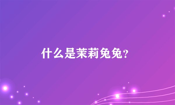 什么是茉莉兔兔？