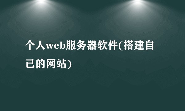 个人web服务器软件(搭建自己的网站)