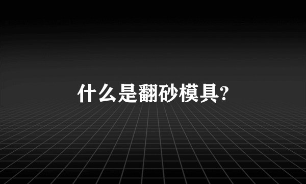 什么是翻砂模具?