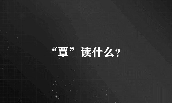 “覃”读什么？